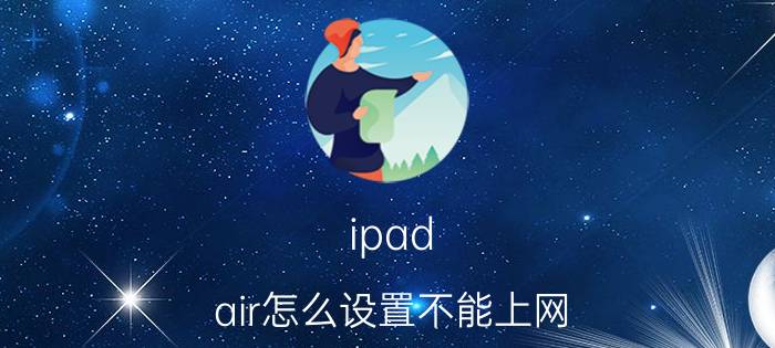 ipad air怎么设置不能上网 苹果平板如何上网？